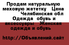 Продам натуральную меховую жететку › Цена ­ 5 000 - Челябинская обл. Одежда, обувь и аксессуары » Женская одежда и обувь   